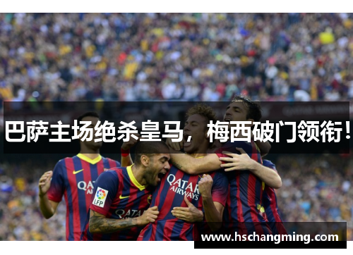 巴萨主场绝杀皇马，梅西破门领衔！