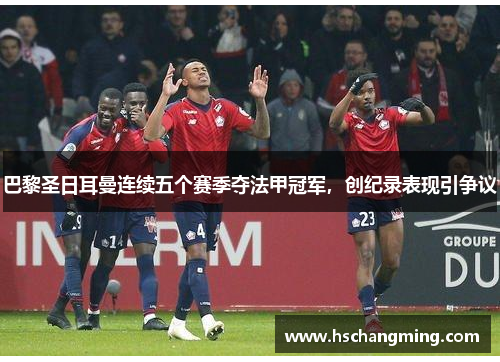 巴黎圣日耳曼连续五个赛季夺法甲冠军，创纪录表现引争议