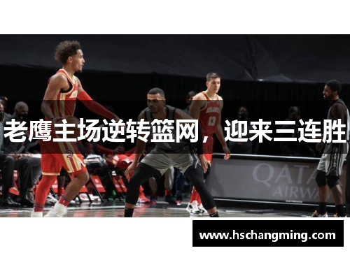 老鹰主场逆转篮网，迎来三连胜