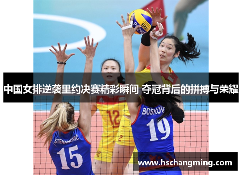 中国女排逆袭里约决赛精彩瞬间 夺冠背后的拼搏与荣耀