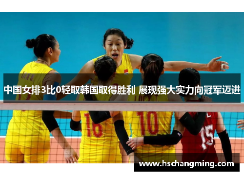 中国女排3比0轻取韩国取得胜利 展现强大实力向冠军迈进
