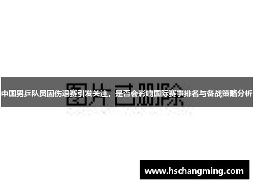 中国男乒队员因伤退赛引发关注，是否会影响国际赛事排名与备战策略分析