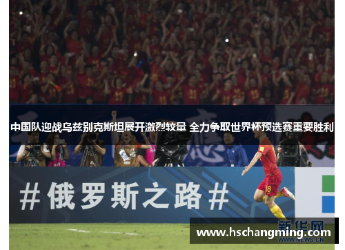 中国队迎战乌兹别克斯坦展开激烈较量 全力争取世界杯预选赛重要胜利