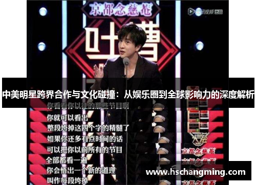 中美明星跨界合作与文化碰撞：从娱乐圈到全球影响力的深度解析