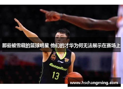 那些被雪藏的篮球明星 他们的才华为何无法展示在赛场上