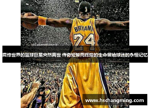 震惊世界的篮球巨星突然离世 传奇短暂而辉煌的生命留给球迷的永恒记忆